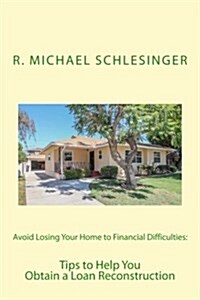 Avoid Losing Your Home to Financial Difficulties: Tips to Help You Obtain a Loan Reconstruction (Paperback)