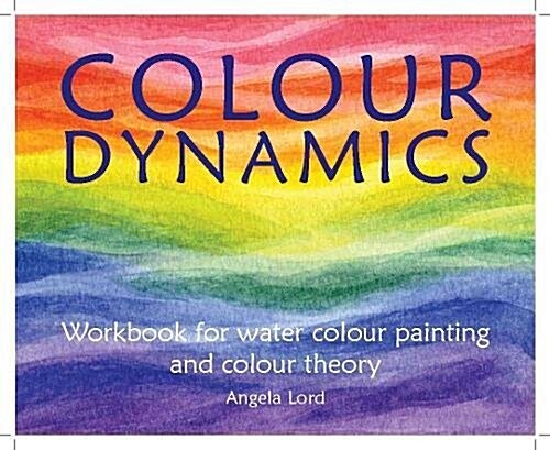 Colour Dynamics Workbook : Step by Step Guide to Water Colour Painting and Colour Theory (Paperback)