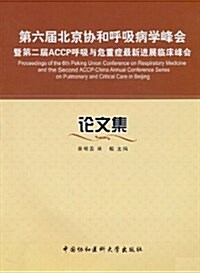 第六屆北京协和呼吸病學峯會暨第二屆ACCP呼吸與危重症最新进展臨牀峯會論文集 (平裝, 第1版)