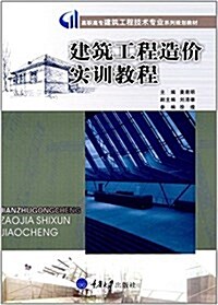 高職高专建筑工程技術专業系列規划敎材:建筑工程造价實训敎程 (平裝, 第1版)