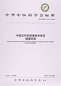 中醫红外熱成像技術規范攝像環境(ZYYXH T472-2015)/中華中醫药學會標準 (平裝, 第1版)