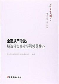 全面從严治黨--铸造伟大事業堅强領導核心/解讀四個全面系列/今日中國叢书 (平裝, 第1版)