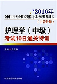 2016護理學(中級)考试10日通關特训(2016年全國卫生专業技術资格考试權威推薦用书)(主管護師) (平裝, 第1版)