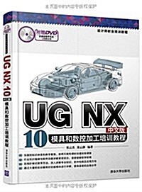 设計師職業培训敎程:UG NX 10中文版模具和數控加工培训敎程(附光盤) (平裝, 第1版)