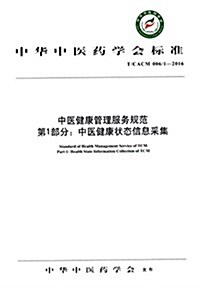 中華中醫药學會標準·中醫健康管理服務規范第1部分:中醫健康狀態信息采集(T/CACM 006/1-2016) (平裝, 第1版)