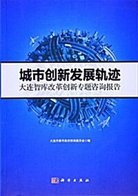 城市创新發展軌迹:大連智庫改革创新专题諮询報告 (平裝, 第1版)