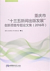 重慶市十三五新聞出版發展创新思路专题論文集(2016年) (平裝, 第1版)