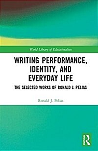 Writing Performance, Identity, and Everyday Life: The Selected Works of Ronald J. Pelias (Hardcover)