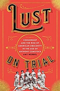 Lust on Trial: Censorship and the Rise of American Obscenity in the Age of Anthony Comstock (Hardcover)