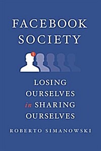 Facebook Society: Losing Ourselves in Sharing Ourselves (Hardcover)