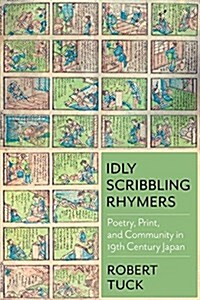 Idly Scribbling Rhymers: Poetry, Print, and Community in Nineteenth-Century Japan (Hardcover)