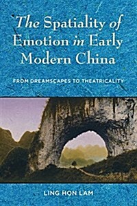 The Spatiality of Emotion in Early Modern China: From Dreamscapes to Theatricality (Hardcover)