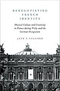 Renegotiating French Identity: Musical Culture and Creativity in France During Vichy and the German Occupation (Hardcover)