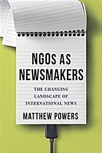 Ngos as Newsmakers: The Changing Landscape of International News (Hardcover)