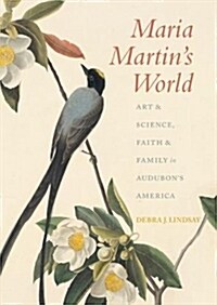 Maria Martins World: Art & Science, Faith & Family in Audubons America (Hardcover)