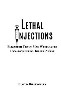 Lethal Injections: Elizabeth Tracy Mae Wettlaufer, Canadas Serial Killer Nurse (Paperback)