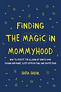 Finding the Magic in Mommyhood: How to Create the Illusion of Sanity Amid Raging Hormones, Sleep Deprivation, and Diaper Rash (Hardcover)