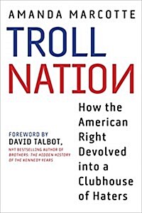 Troll Nation: How the Right Became Trump-Worshipping Monsters Set on Rat-F*cking Liberals, America, and Truth Itself (Hardcover)