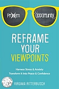 Reframe Your Viewpoints: Harness Stress & Anxiety-Transform It Into Peace & Confidence (Paperback)