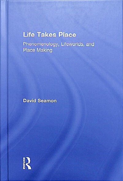 Life Takes Place: Phenomenology, Lifeworlds, and Place Making (Hardcover)