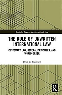 The Rule of Unwritten International Law: Customary Law, General Principles, and World Order (Hardcover)