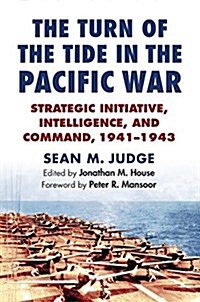 The Turn of the Tide in the Pacific War: Strategic Initiative, Intelligence, and Command, 1941-1943 (Hardcover)