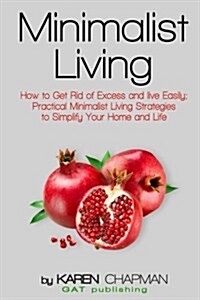 Minimalist Living: How to Get Rid of Excess and Live Easily; Practical Minimalist Living Strategies to Simplify Your Home and Life (Paperback)