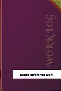 Credit Reference Clerk Work Log: Work Journal, Work Diary, Log - 126 Pages, 6 X 9 Inches (Paperback)