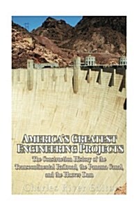 Americas Greatest Engineering Projects: The Construction History of the Transcontinental Railroad, the Panama Canal, and the Hoover Dam (Paperback)