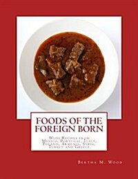 Foods of the Foreign Born: With Recipes from Mexico, Portugal, Italy, Poland, Armenia, Syria, Turkey and Greece (Paperback)