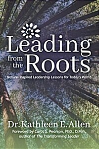 Leading from the Roots: Nature-Inspired Leadership Lessons for Todays World (Paperback)
