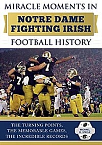 Miracle Moments in Notre Dame Fighting Irish Football History: Best Plays, Games, and Records (Hardcover)