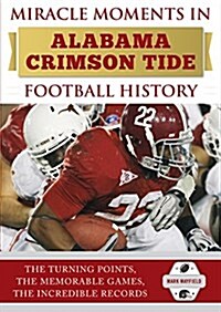 Miracle Moments in Alabama Crimson Tide Football History: Best Plays, Games, and Records (Hardcover)