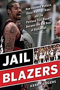 Jail Blazers: How the Portland Trail Blazers Became the Bad Boys of Basketball (Hardcover)