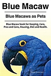 Blue Macaw. Blue Macaws as Pets. Blue Macaw Book for Keeping, Pros and Cons, Care, Housing, Diet and Health. (Paperback)