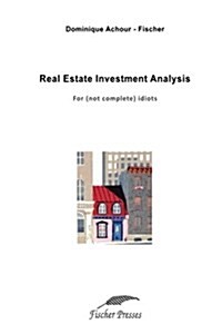 Real Estate Investment Analysis: For (Not Complete) Idiots (Paperback)