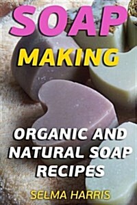 Soap Making: Organic and Natural Soap Recipes: (Natural Soap Making, Soap Making Books) (Paperback)