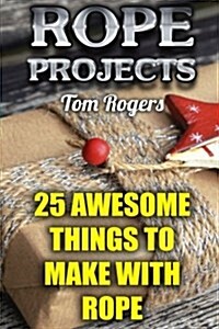 Rope Projects: 25 Awesome Things to Make with Rope: (Rope Tying, Rope Tying Kit) (Paperback)