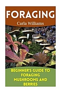 Foraging: Beginners Guide to Foraging Mushrooms and Berries: (Foraging Books, Forager Book) (Paperback)