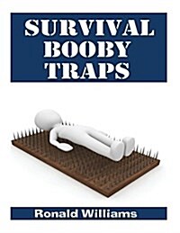 Survival Booby Traps: The Top 10 DIY Homemade Booby Traps to Defend Your House and Property During Disaster and How to Build Each One (Paperback)
