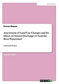 Assessment of Land Use Changes and Its Effect on Stream Discharge in Nanyuki River Watershed: A Research Project (Paperback)
