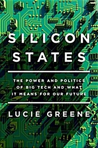 Silicon States: The Power and Politics of Big Tech and What It Means for Our Future (Hardcover)