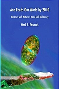 Ana Feeds Our World by 2040: Miracles with Natures Nano Cell Biofactory (Paperback)