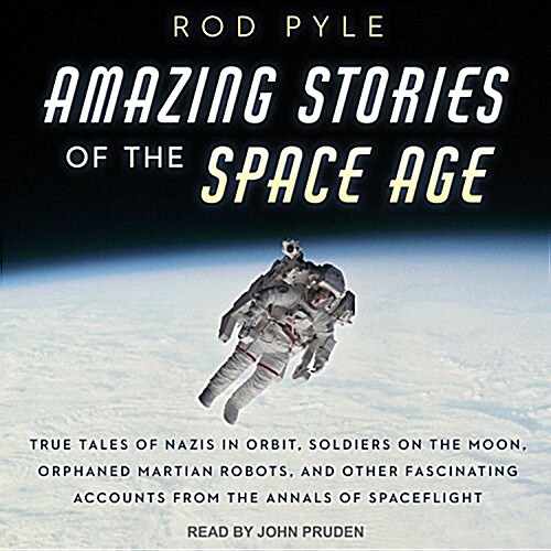 Amazing Stories of the Space Age: True Tales of Nazis in Orbit, Soldiers on the Moon, Orphaned Martian Robots, and Other Fascinating Accounts from the (MP3 CD)