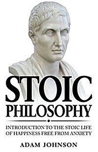Stoic Philosophy: Introduction to the Stoic Life of Happiness Free from Anxiety (Paperback)