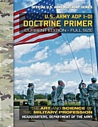 Doctrine Primer: US Army ADP 1-01: The Art and Science of the Military Profession: Current, Full-Size Edition - Giant 8.5 x 11 Format (Paperback)