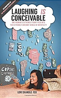 Laughing Is Conceivable: One Womans Extremely Funny Peek Into the Extremely Unfunny World of Infertility (Paperback)