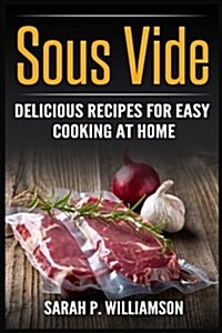 Sous Vide: Delicious Recipes for Easy Cooking at Home (Cooking Through Science, Recipe Book, Modern Meals, Ultimate Guide) (Paperback)