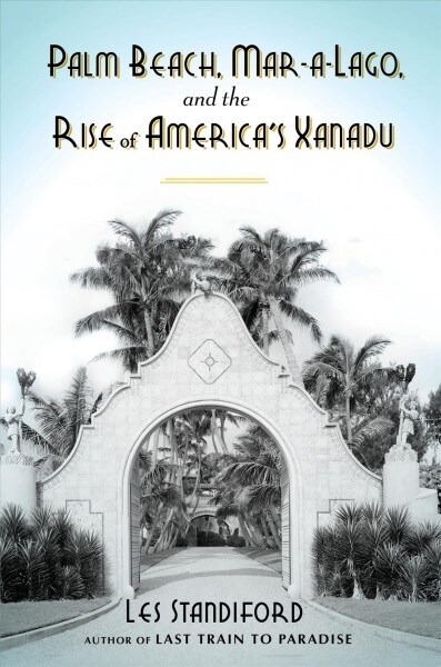 Palm Beach, Mar-A-Lago, and the Rise of Americas Xanadu (Hardcover)