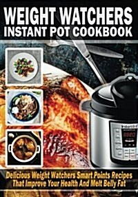 Weight Watchers Instant Pot Cookbook: Delicious Weight Watchers Smart Point Recipes That Improve Your Health and Melt Belly Fat (Paperback)